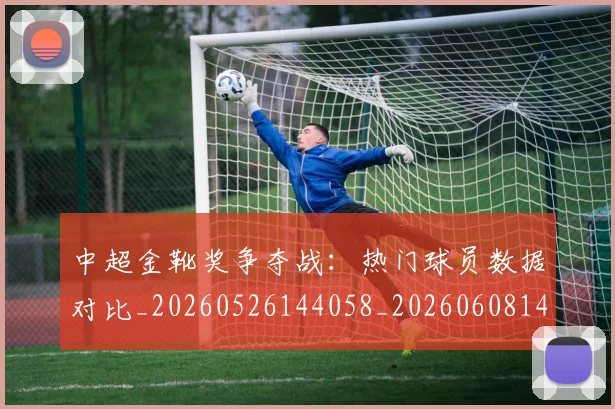 中超金靴奖争夺战:热门球员数据对比_20260526144058_20260608142338