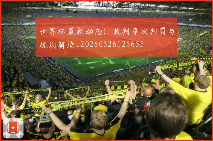 世界杯最新动态:裁判争议判罚与规则解读_20260526125655
