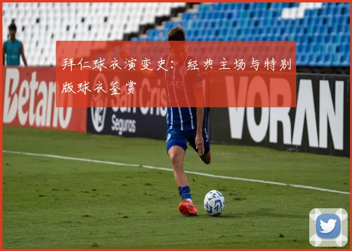 拜仁球衣演变史：经典主场与特别版球衣鉴赏