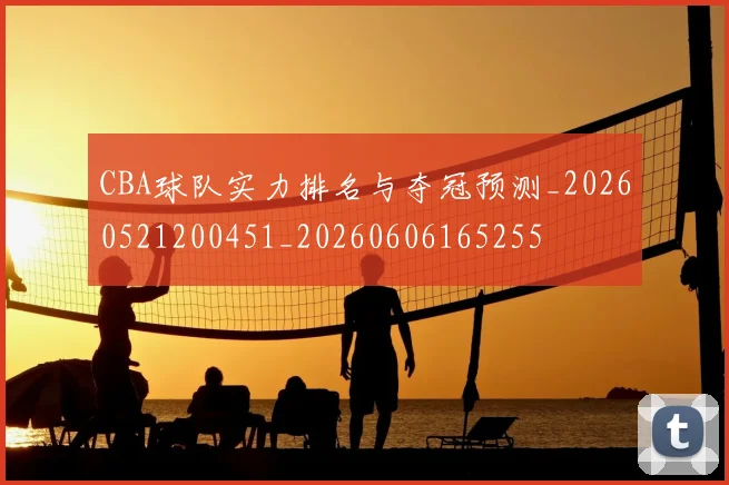 CBA球队实力排名与夺冠预测_20260521200451_20260606165255