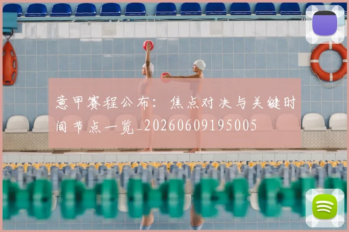 意甲赛程公布:焦点对决与关键时间节点一览_20260609195005