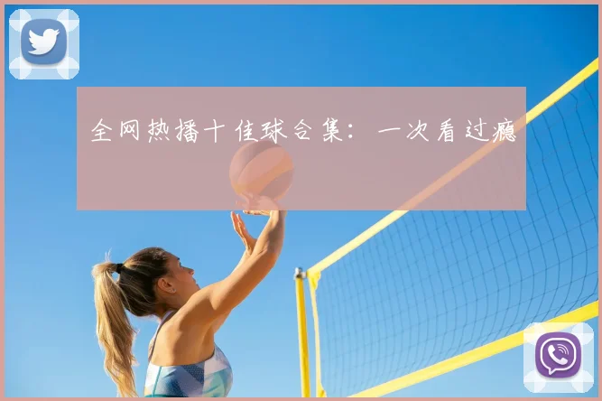 全网热播十佳球合集:一次看过瘾