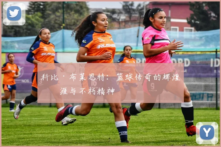 科比·布莱恩特：篮球传奇的辉煌生涯与不朽精神