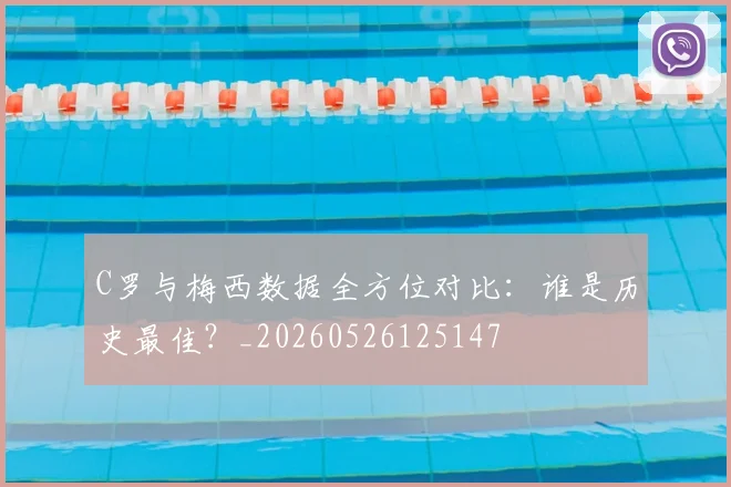 C罗与梅西数据全方位对比:谁是历史最佳?_20260526125147
