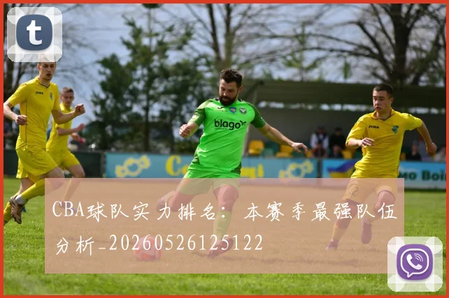 CBA球队实力排名:本赛季最强队伍分析_20260526125122