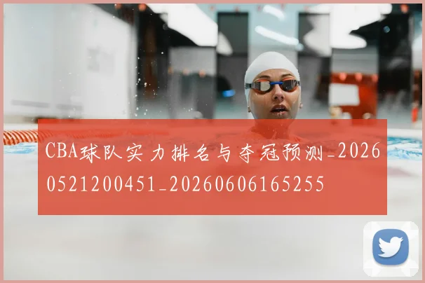 CBA球队实力排名与夺冠预测_20260521200451_20260606165255