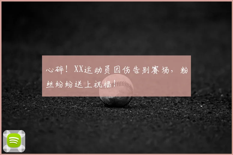 心碎！XX运动员因伤告别赛场，粉丝纷纷送上祝福！