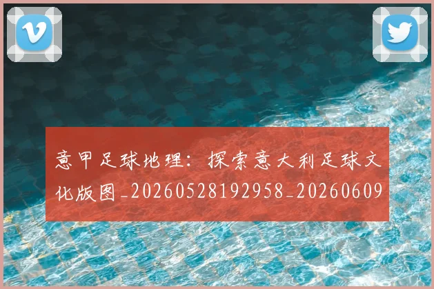 意甲足球地理：探索意大利足球文化版图_20260528192958_20260609195035