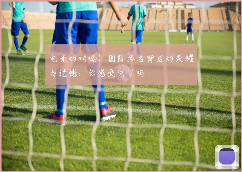 电竞的呐喊！国际排名背后的荣耀与遗憾，你感受到了吗