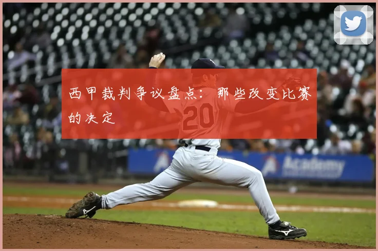 西甲裁判争议盘点:那些改变比赛的决定
