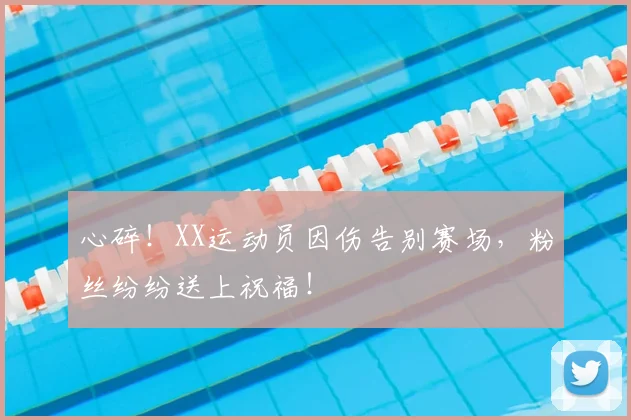 心碎！XX运动员因伤告别赛场，粉丝纷纷送上祝福！