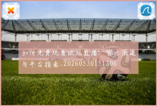 如何免费观看欧冠直播:官方渠道与平台指南_20260530151306